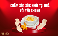 Chăm sóc sức khỏe tại nhà với yến chưng